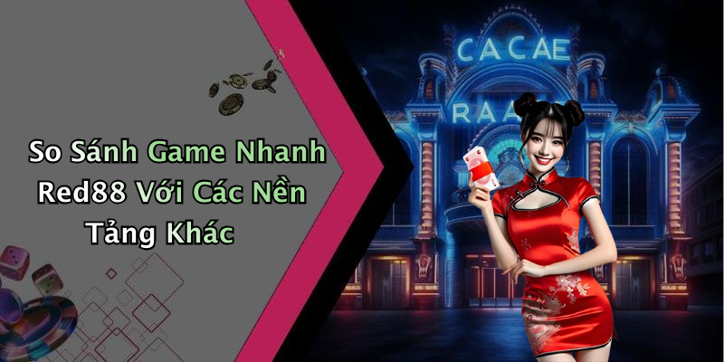 So Sánh Game Nhanh Red88 Với Các Nền Tảng Khác