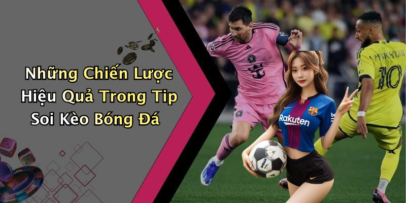 Những Chiến Lược Hiệu Quả Trong Tip Soi Kèo Bóng Đá