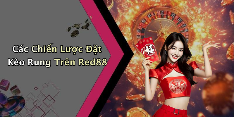 Các Chiến Lược Đặt Kèo Rung Trên Red88