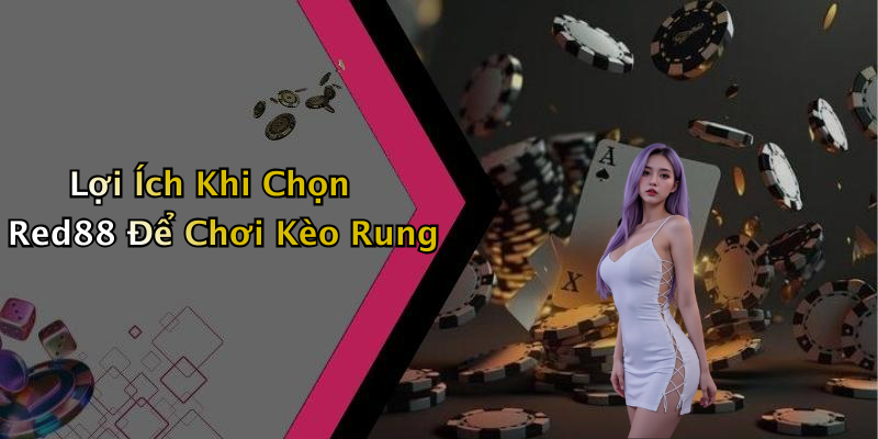 Lợi Ích Khi Chọn Red88 Để Chơi Kèo Rung