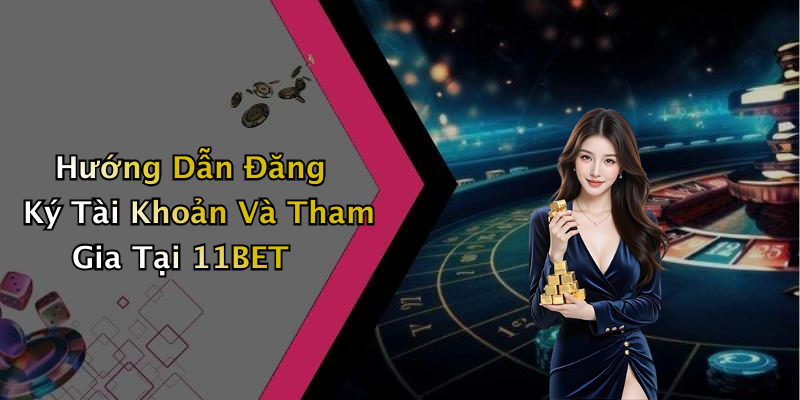 Hướng Dẫn Đăng Ký Tài Khoản Và Tham Gia Tại 11BET
