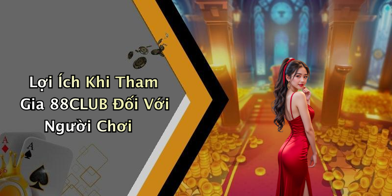 Lợi Ích Khi Tham Gia 88CLUB Đối Với Người Chơi