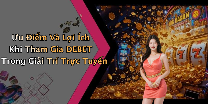 Ưu Điểm Và Lợi Ích Khi Tham Gia DEBET Trong Giải Trí Trực Tuyến