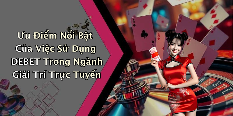 Ưu Điểm Nổi Bật Của Việc Sử Dụng DEBET Trong Ngành Giải Trí Trực Tuyến