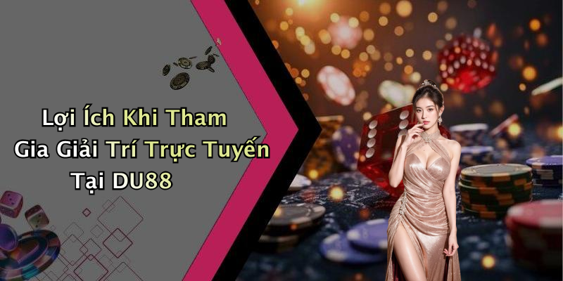 Lợi Ích Khi Tham Gia Giải Trí Trực Tuyến Tại DU88