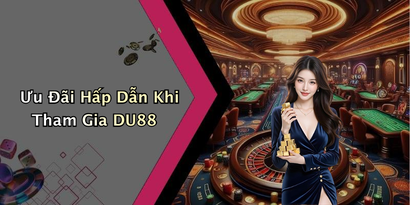 Ưu Đãi Hấp Dẫn Khi Tham Gia DU88