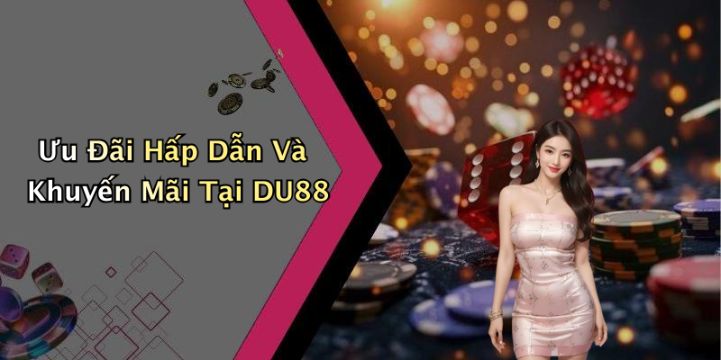 Ưu Đãi Hấp Dẫn Và Khuyến Mãi Tại DU88