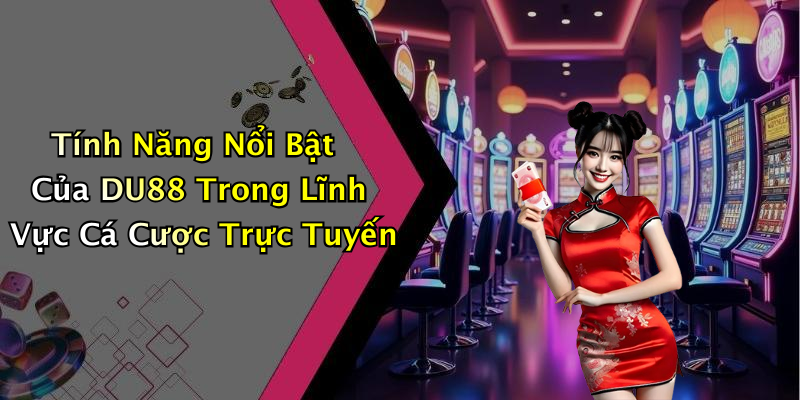 Tính Năng Nổi Bật Của DU88 Trong Lĩnh Vực Cá Cược Trực Tuyến