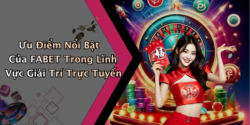 Ưu Điểm Nổi Bật Của FABET Trong Lĩnh Vực Giải Trí Trực Tuyến