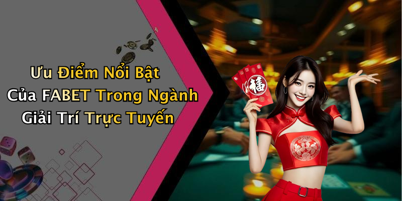 Ưu Điểm Nổi Bật Của FABET Trong Ngành Giải Trí Trực Tuyến