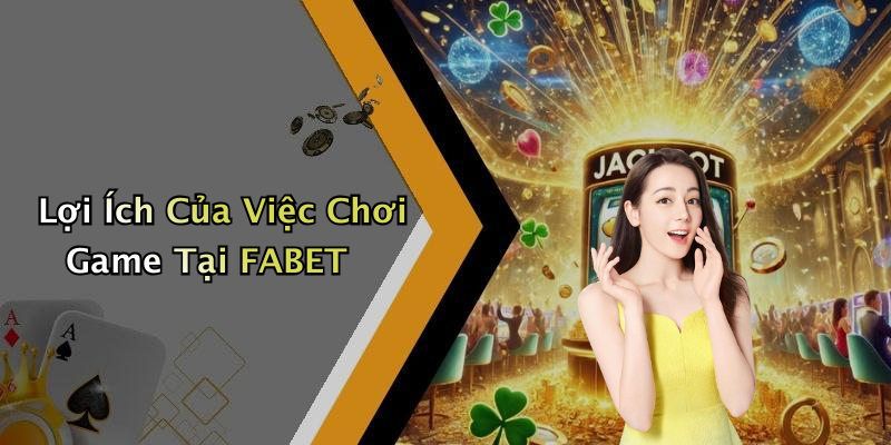 Lợi Ích Của Việc Chơi Game Tại FABET