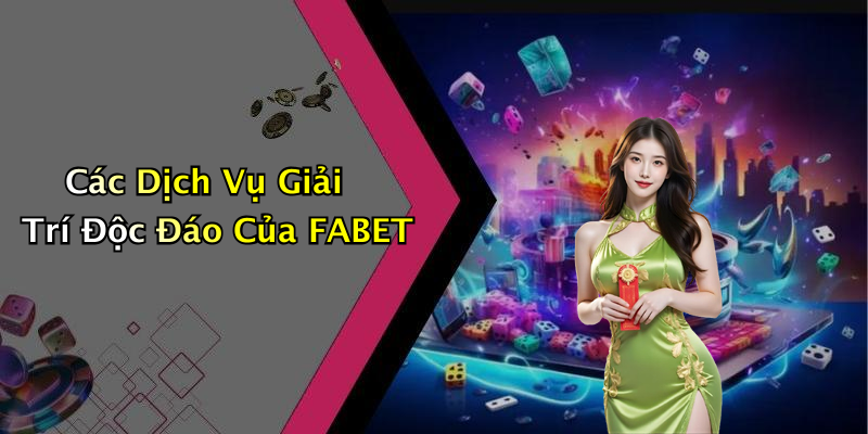 Các Dịch Vụ Giải Trí Độc Đáo Của FABET