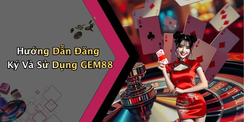 Hướng Dẫn Đăng Ký Và Sử Dụng GEM88
