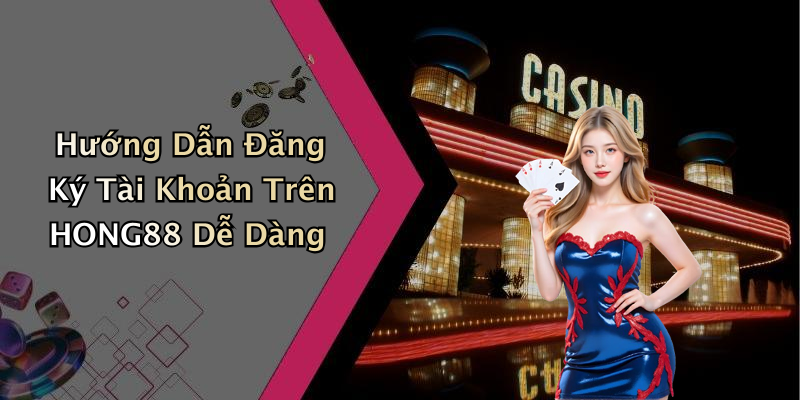 Hướng Dẫn Đăng Ký Tài Khoản Trên HONG88 Dễ Dàng