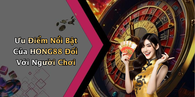 Ưu Điểm Nổi Bật Của HONG88 Đối Với Người Chơi