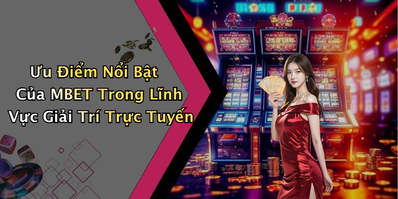 Ưu Điểm Nổi Bật Của MBET Trong Lĩnh Vực Giải Trí Trực Tuyến