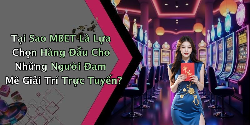 Tại Sao MBET Là Lựa Chọn Hàng Đầu Cho Những Người Đam Mê Giải Trí Trực Tuyến?