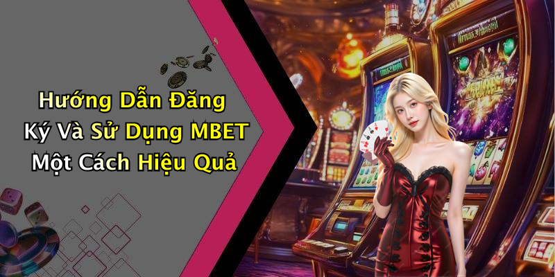 Hướng Dẫn Đăng Ký Và Sử Dụng MBET Một Cách Hiệu Quả