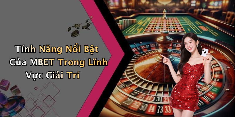 Tính Năng Nổi Bật Của MBET Trong Lĩnh Vực Giải Trí