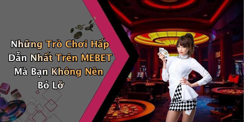 Những Trò Chơi Hấp Dẫn Nhất Trên MEBET Mà Bạn Không Nên Bỏ Lỡ