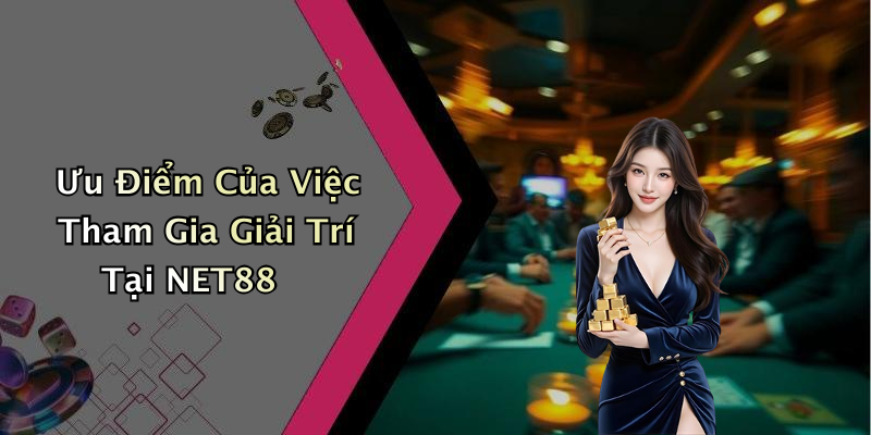 Ưu Điểm Của Việc Tham Gia Giải Trí Tại NET88