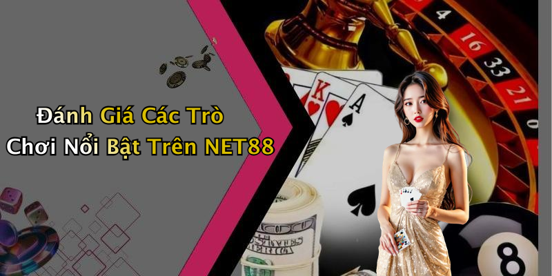 Đánh Giá Các Trò Chơi Nổi Bật Trên NET88