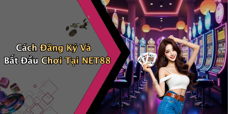 Cách Đăng Ký Và Bắt Đầu Chơi Tại NET88