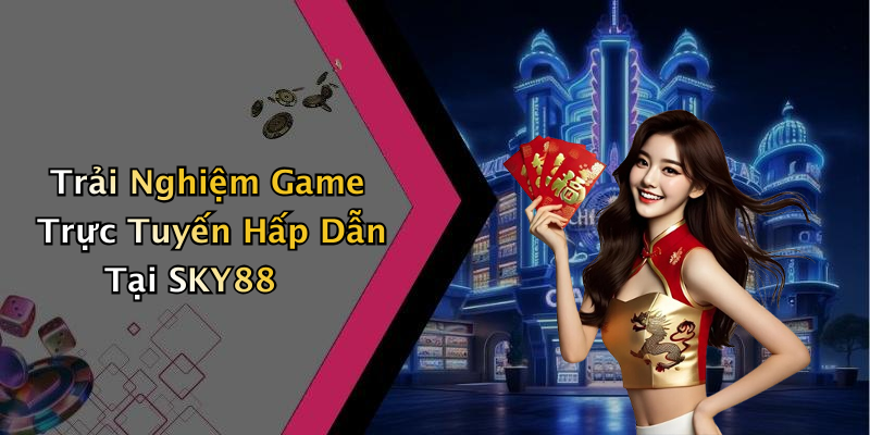 Trải Nghiệm Game Trực Tuyến Hấp Dẫn Tại SKY88