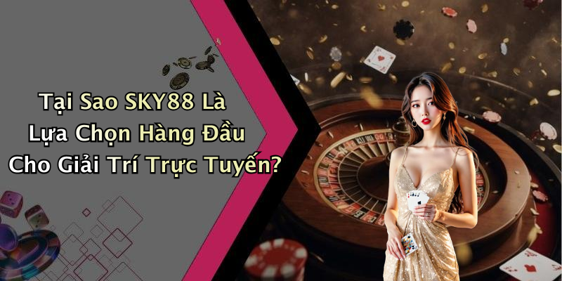 Tại Sao SKY88 Là Lựa Chọn Hàng Đầu Cho Giải Trí Trực Tuyến?