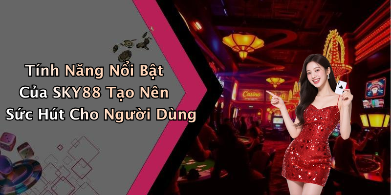 Tính Năng Nổi Bật Của SKY88 Tạo Nên Sức Hút Cho Người Dùng