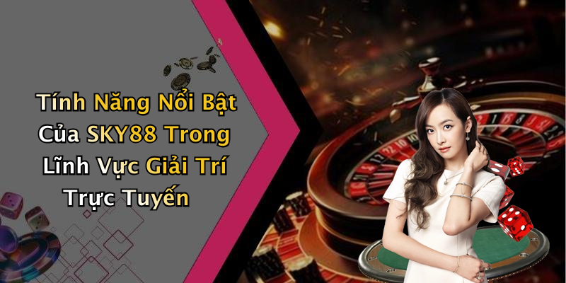 Tính Năng Nổi Bật Của SKY88 Trong Lĩnh Vực Giải Trí Trực Tuyến