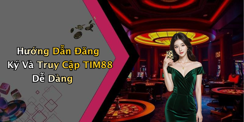 Hướng Dẫn Đăng Ký Và Truy Cập TIM88 Dễ Dàng
