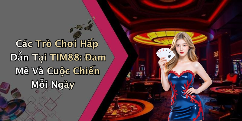 Các Trò Chơi Hấp Dẫn Tại TIM88: Đam Mê Và Cuộc Chiến Mỗi Ngày