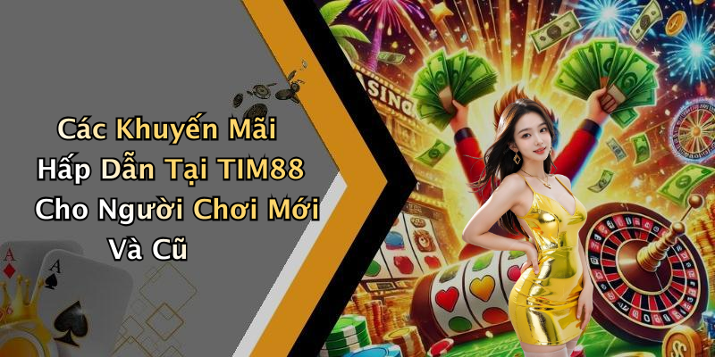 Các Khuyến Mãi Hấp Dẫn Tại TIM88 Cho Người Chơi Mới Và Cũ