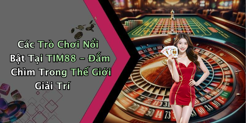 Các Trò Chơi Nổi Bật Tại TIM88 - Đắm Chìm Trong Thế Giới Giải Trí