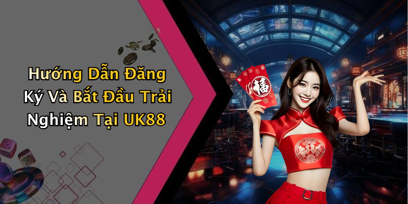 Hướng Dẫn Đăng Ký Và Bắt Đầu Trải Nghiệm Tại UK88