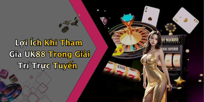 Lợi Ích Khi Tham Gia UK88 Trong Giải Trí Trực Tuyến
