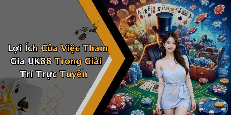 Lợi Ích Của Việc Tham Gia UK88 Trong Giải Trí Trực Tuyến