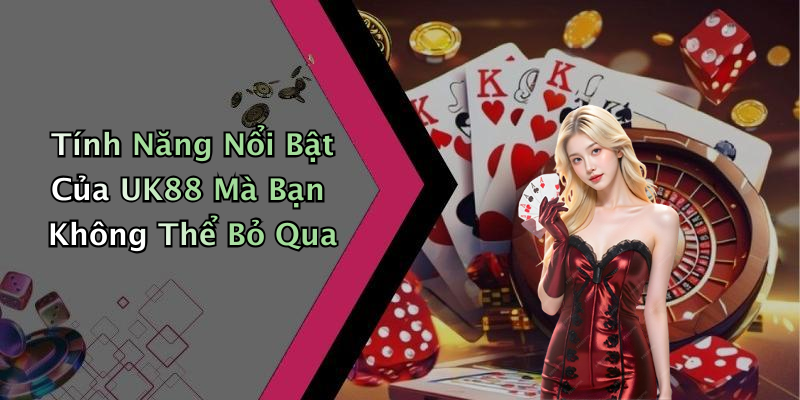 Tính Năng Nổi Bật Của UK88 Mà Bạn Không Thể Bỏ Qua