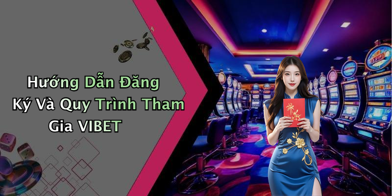 Hướng Dẫn Đăng Ký Và Quy Trình Tham Gia VIBET
