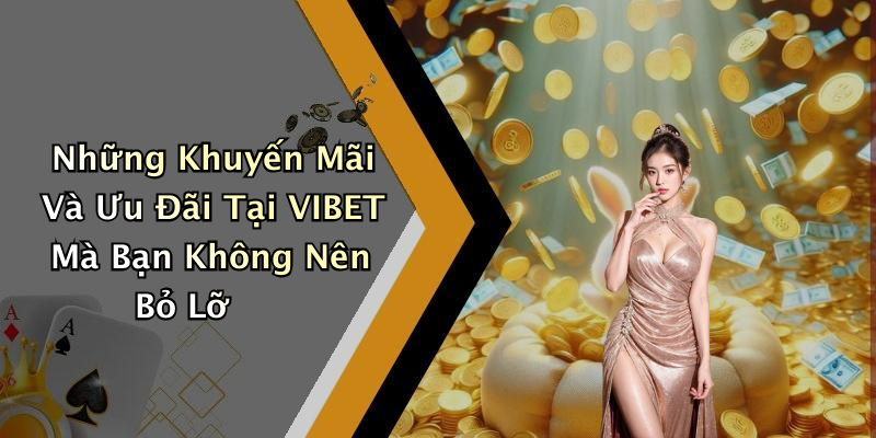 Những Khuyến Mãi Và Ưu Đãi Tại VIBET Mà Bạn Không Nên Bỏ Lỡ