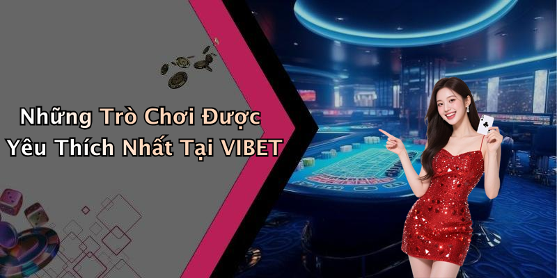 Những Trò Chơi Được Yêu Thích Nhất Tại VIBET