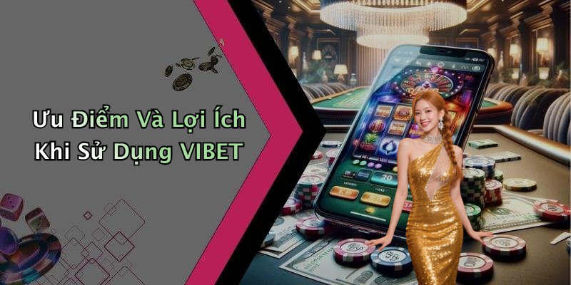 Ưu Điểm Và Lợi Ích Khi Sử Dụng VIBET