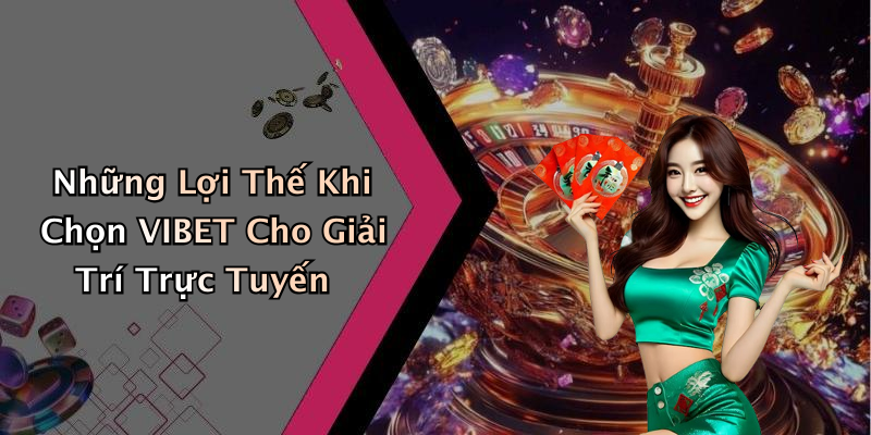 Những Lợi Thế Khi Chọn VIBET Cho Giải Trí Trực Tuyến