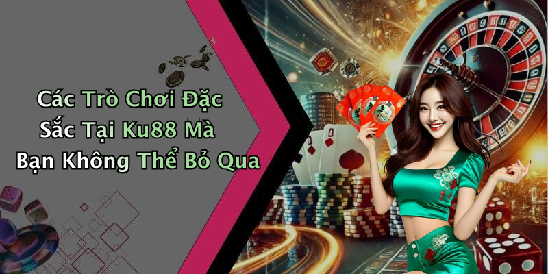 Các Trò Chơi Đặc Sắc Tại Ku88 Mà Bạn Không Thể Bỏ Qua