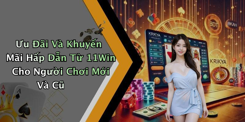 Ưu Đãi Và Khuyến Mãi Hấp Dẫn Từ 11Win Cho Người Chơi Mới Và Cũ