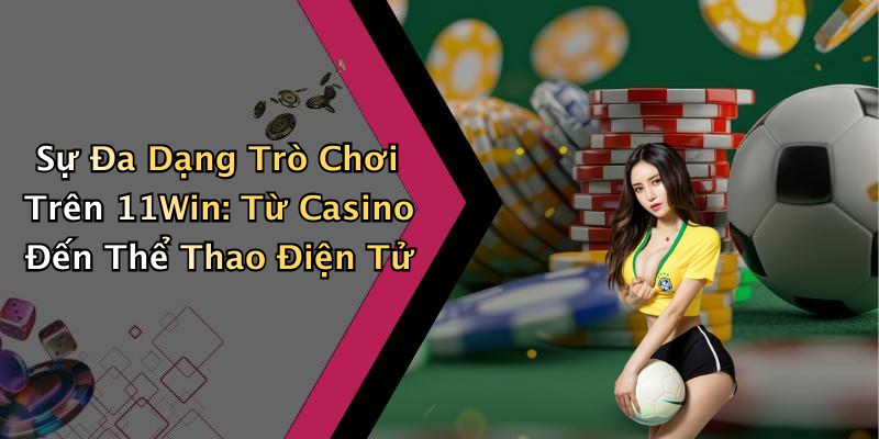 Sự Đa Dạng Trò Chơi Trên 11Win: Từ Casino Đến Thể Thao Điện Tử