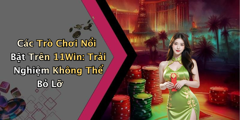 Các Trò Chơi Nổi Bật Trên 11Win: Trải Nghiệm Không Thể Bỏ Lỡ
