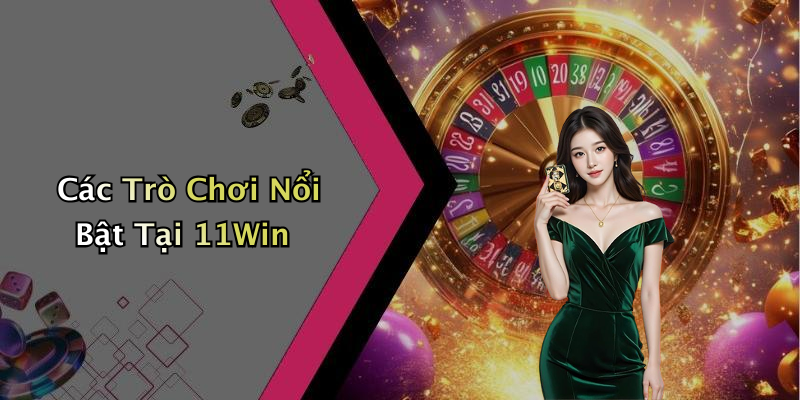 Các Trò Chơi Nổi Bật Tại 11Win