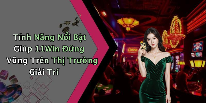 Tính Năng Nổi Bật Giúp 11Win Đứng Vững Trên Thị Trường Giải Trí